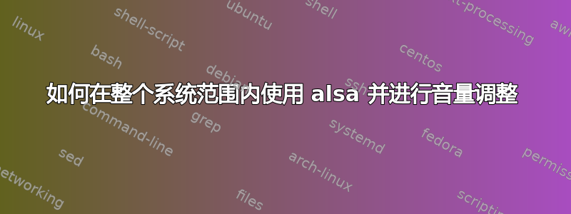 如何在整个系统范围内使用 alsa 并进行音量调整