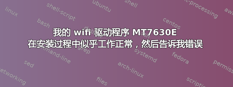 我的 wifi 驱动程序 MT7630E 在安装过程中似乎工作正常，然后告诉我错误