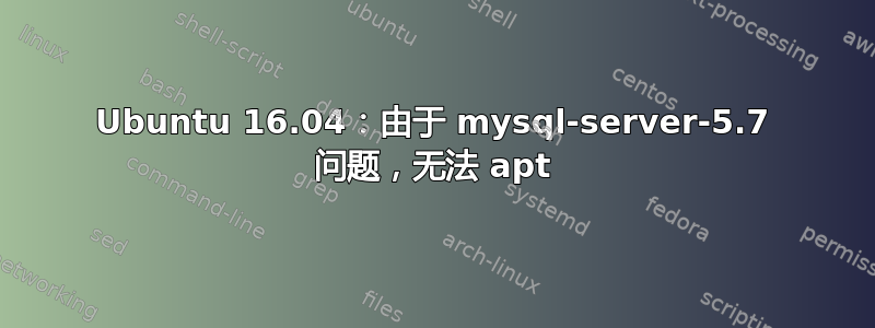 Ubuntu 16.04：由于 mysql-server-5.7 问题，无法 apt