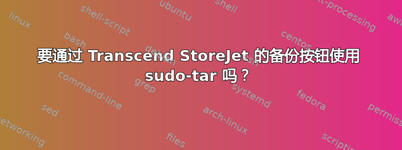 要通过 Transcend StoreJet 的备份按钮使用 sudo-tar 吗？