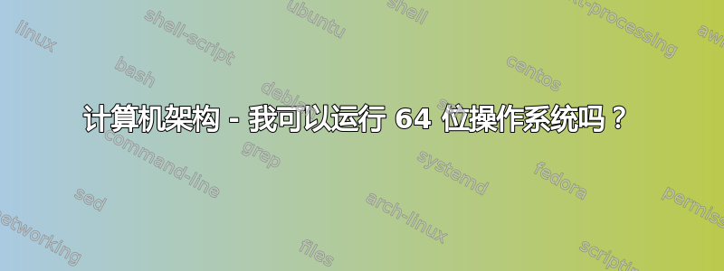 计算机架构 - 我可以运行 64 位操作系统吗？