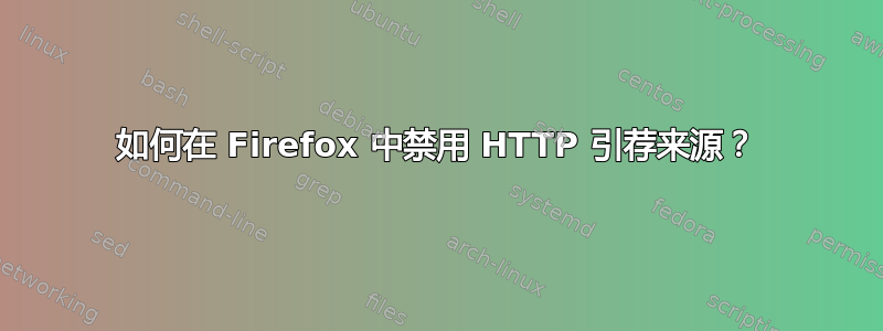 如何在 Firefox 中禁用 HTTP 引荐来源？