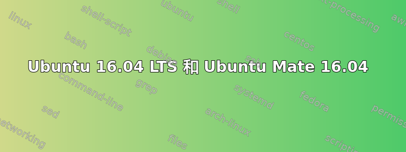 Ubuntu 16.04 LTS 和 Ubuntu Mate 16.04 