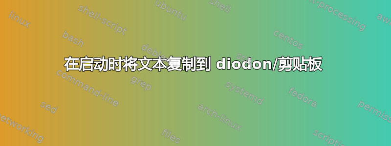 在启动时将文本复制到 diodon/剪贴板