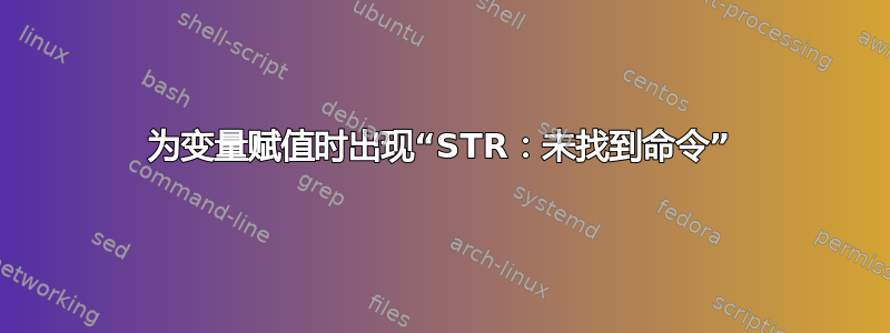 为变量赋值时出现“STR：未找到命令”