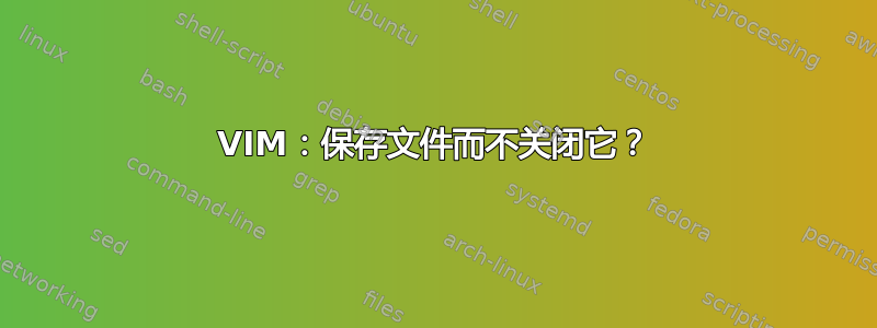 VIM：保存文件而不关闭它？