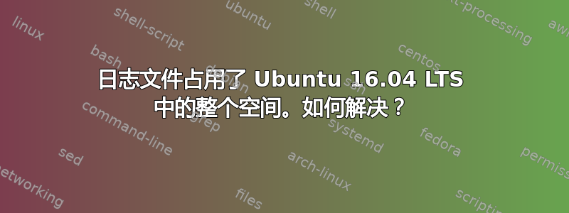 日志文件占用了 Ubuntu 16.04 LTS 中的整个空间。如何解决？