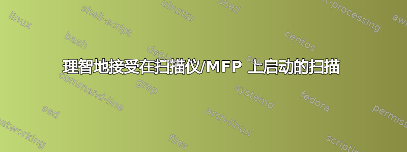 理智地接受在扫描仪/MFP 上启动的扫描