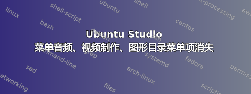 Ubuntu Studio 菜单音频、视频制作、图形目录菜单项消失