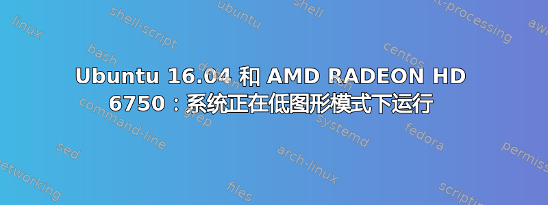 Ubuntu 16.04 和 AMD RADEON HD 6750：系统正在低图形模式下运行