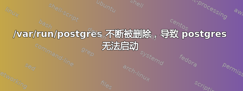 /var/run/postgres 不断被删除，导致 postgres 无法启动