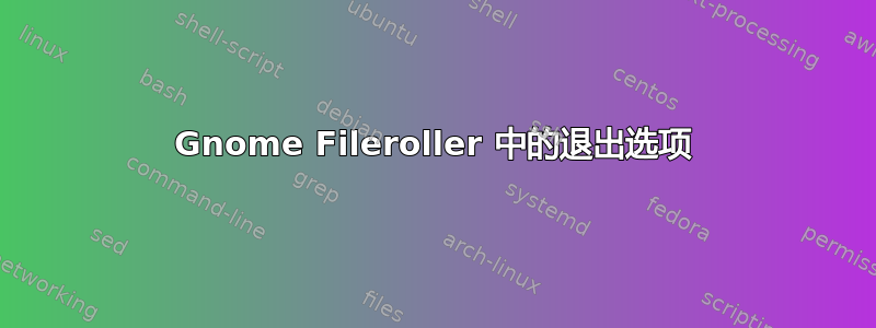 Gnome Fileroller 中的退出选项