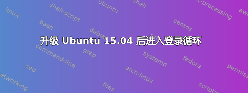 升级 Ubuntu 15.04 后进入登录循环 