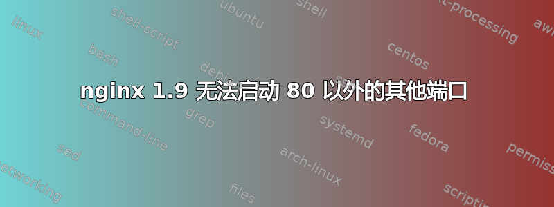 nginx 1.9 无法启动 80 以外的其他端口