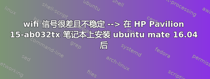 wifi 信号很差且不稳定 --> 在 HP Pavilion 15-ab032tx 笔记本上安装 ubuntu mate 16.04 后