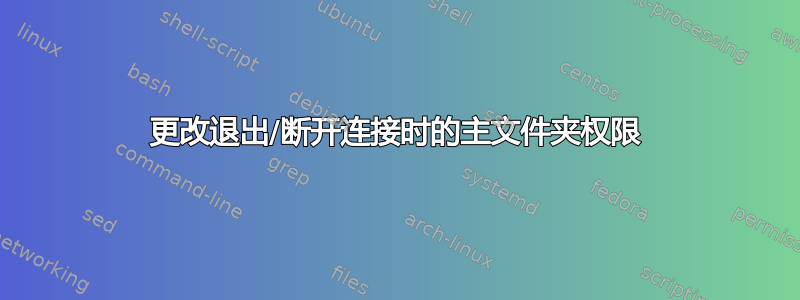 更改退出/断开连接时的主文件夹权限