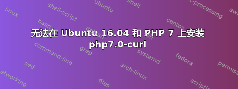 无法在 Ubuntu 16.04 和 PHP 7 上安装 php7.0-curl