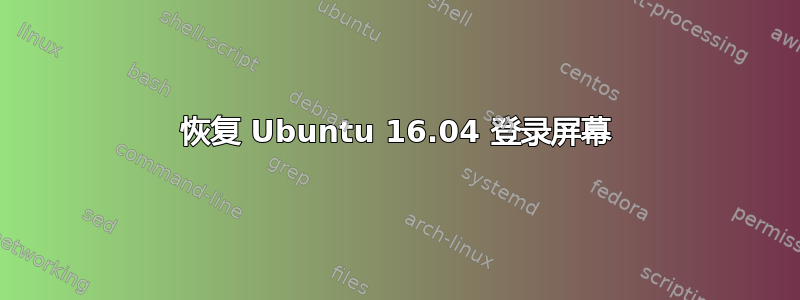 恢复 Ubuntu 16.04 登录屏幕