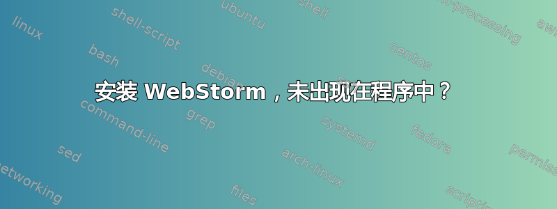 安装 WebStorm，未出现在程序中？