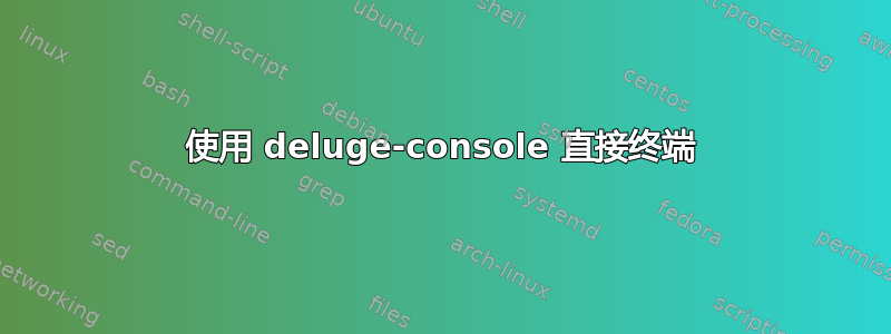 使用 deluge-console 直接终​​端