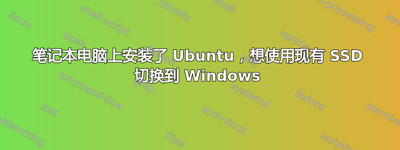 笔记本电脑上安装了 Ubuntu，想使用现有 SSD 切换到 Windows