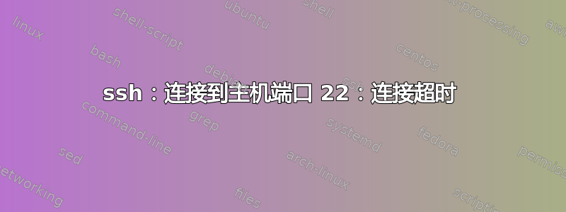 ssh：连接到主机端口 22：连接超时