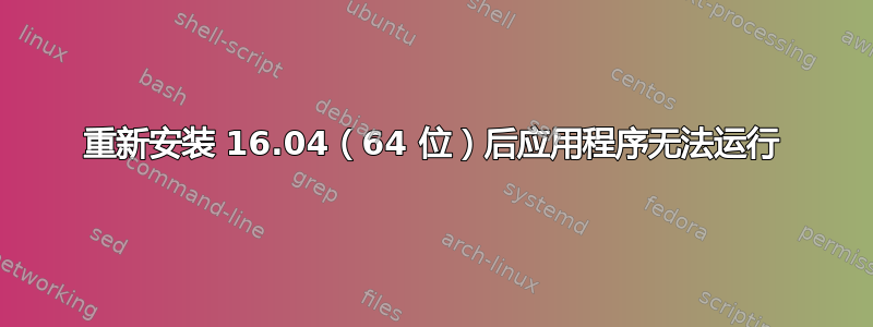 重新安装 16.04（64 位）后应用程序无法运行