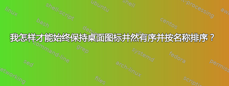 我怎样才能始终保持桌面图标井然有序并按名称排序？