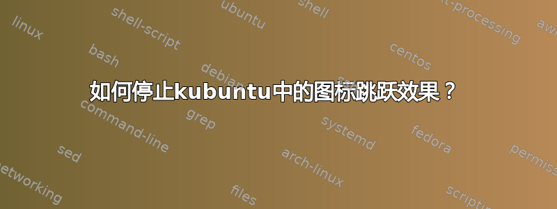 如何停止kubuntu中的图标跳跃效果？