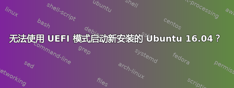 无法使用 UEFI 模式启动新安装的 Ubuntu 16.04？