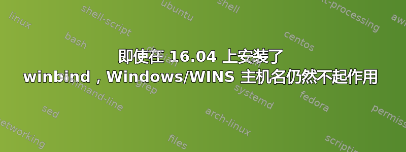 即使在 16.04 上安装了 winbind，Windows/WINS 主机名仍然不起作用