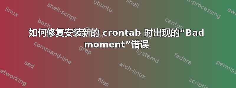 如何修复安装新的 crontab 时出现的“Bad moment”错误