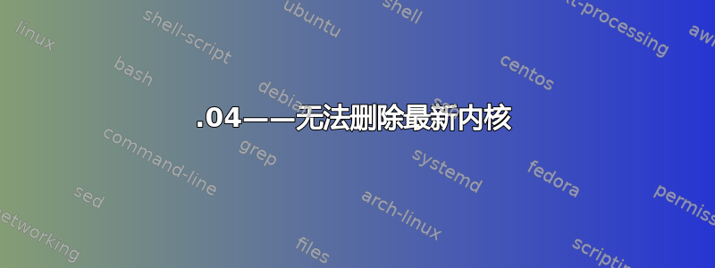 16.04——无法删除最新内核