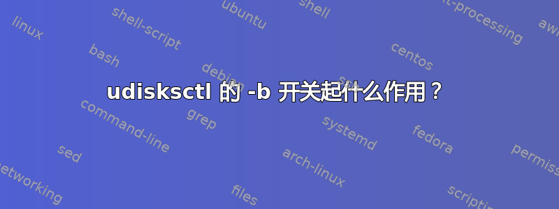 udisksctl 的 -b 开关起什么作用？