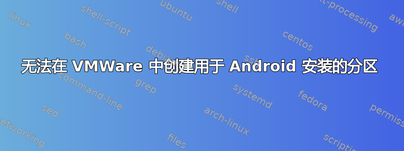 无法在 VMWare 中创建用于 Android 安装的分区