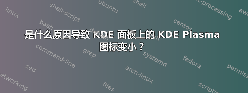 是什么原因导致 KDE 面板上的 KDE Plasma 图标变小？