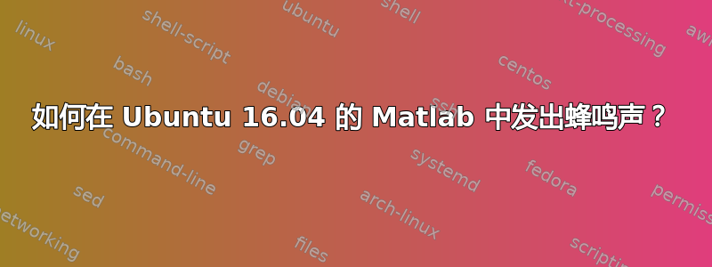 如何在 Ubuntu 16.04 的 Matlab 中发出蜂鸣声？