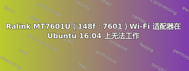 Ralink MT7601U（148f：7601）Wi-Fi 适配器在 Ubuntu 16.04 上无法工作