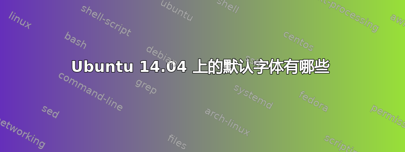 Ubuntu 14.04 上的默认字体有哪些