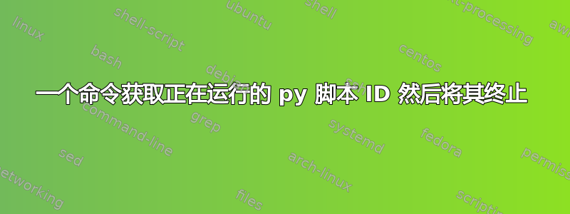 一个命令获取正在运行的 py 脚本 ID 然后将其终止