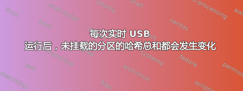 每次实时 USB 运行后，未挂载的分区的哈希总和都会发生变化