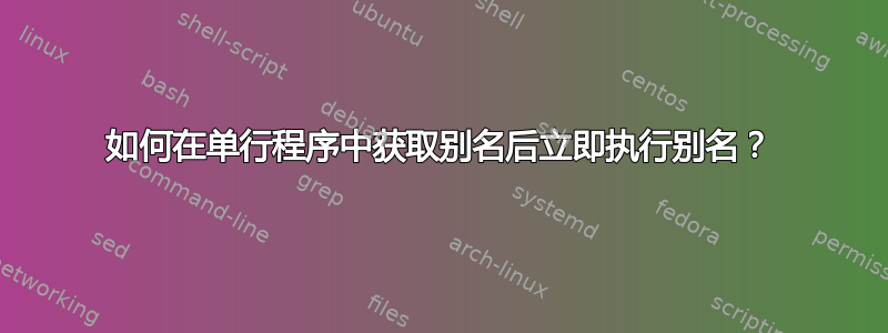 如何在单行程序中获取别名后立即执行别名？