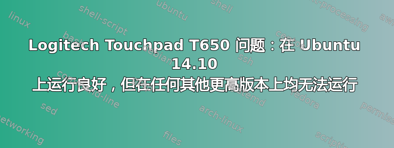 Logitech Touchpad T650 问题：在 Ubuntu 14.10 上运行良好，但在任何其他更高版本上均无法运行