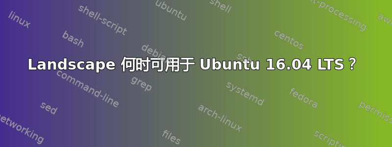 Landscape 何时可用于 Ubuntu 16.04 LTS？