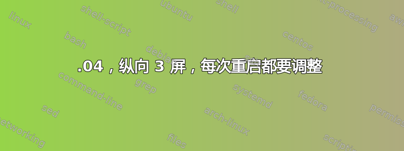 14.04，纵向 3 屏，每次重启都要调整