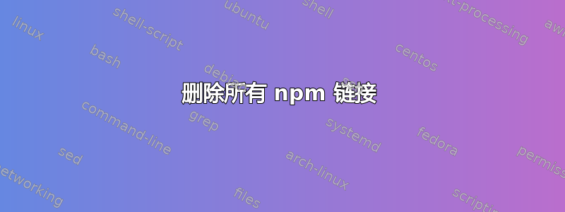 删除所有 npm 链接