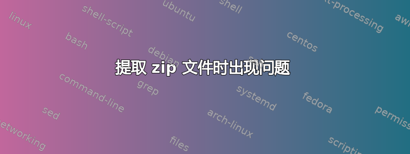 提取 zip 文件时出现问题