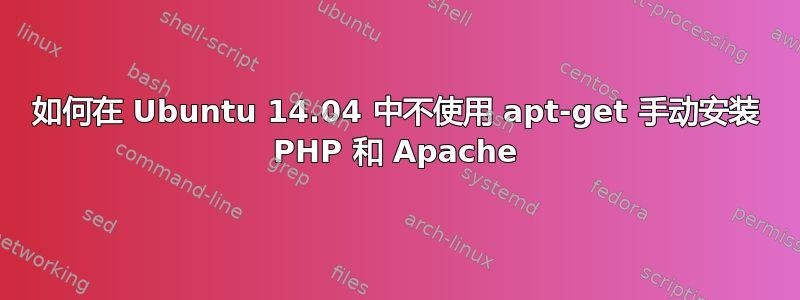 如何在 Ubuntu 14.04 中不使用 apt-get 手动安装 PHP 和 Apache