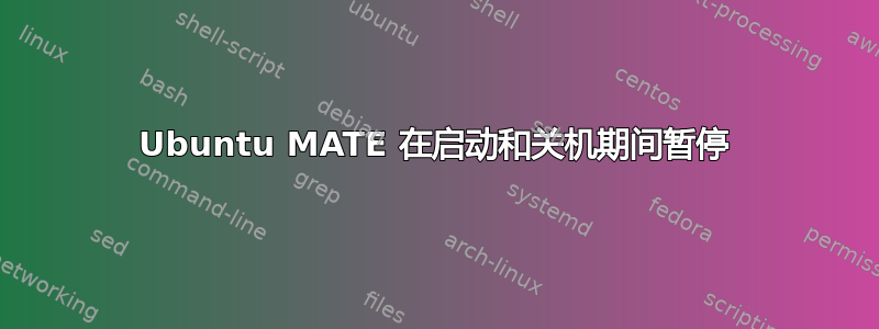 Ubuntu MATE 在启动和关机期间暂停