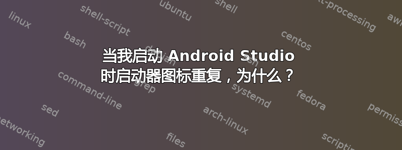 当我启动 Android Studio 时启动器图标重复，为什么？